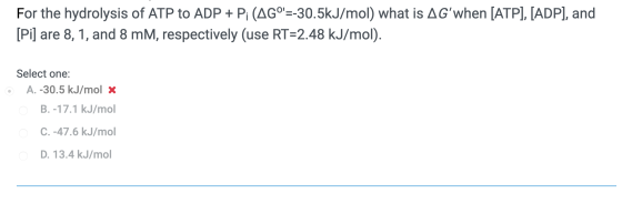 For the hydrolysis of ATP to ADP + Pi (AGº=-30.5kJ/mol) what is AGwhen [ATP], [ADP], and [Pi] are 8, 1, and 8 mM, respectiv