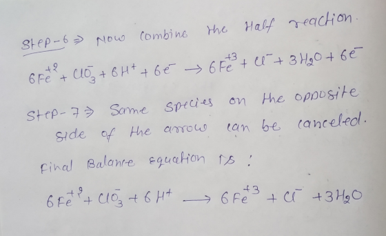 step-6 Now combine the Half reaction. 6 Fe + cos+ 6H+ + 6 é » 6 Fest ce + 3 H2O + 6€ Step-7 same species on the opposite side