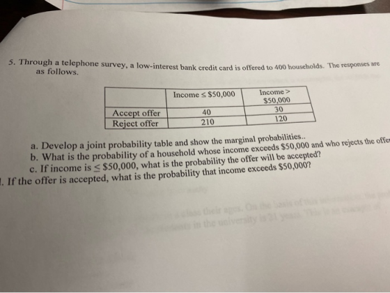 5. Through a telephone survey, a low-interest bank credit card is offered to 100 as follows. Income $50,000 Income> $50,000 4