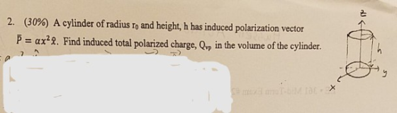 2: 2, (30%) A cylinder of radius ro and height, h has induced polarization vector αχ22. Find induced total polarized charge, Qvp in the volume of the cylinder.