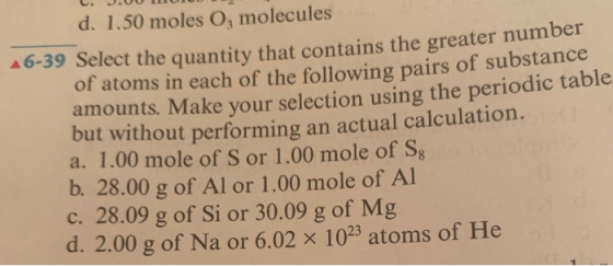 C. J.UU UUUU d. 1.50 moles O, molecules 46-39 Select the quantity that contains the greater number of atoms in each of the fo
