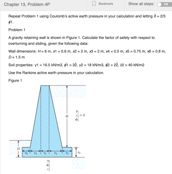 Chapter 13, Problem 4P Bookmark Show all steps: O ON Repeat Problem 1 using Coulombs active earth pressure in your calculati