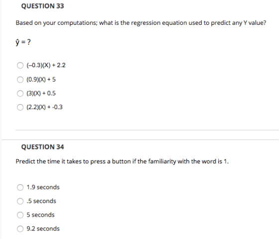 QUESTION 33 Based on your computations; what is the regression equation used to predict any Y value? ý = ? (-0.3)(X) + 2.2 (0
