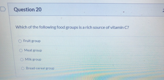 Question 20 Which of the following food groups is a rich source of vitamin C? O Fruit group Meat group Milk group Bread-cerea