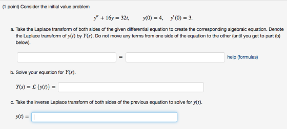 (1 point) Consider the initial value problem y + 16y = 32t, y(O) = 4, y(0) = 3. a. Take the Laplace transform of both sides