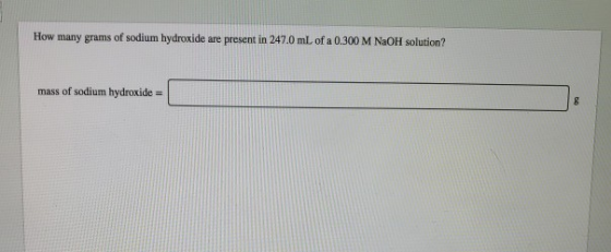 How many grams of sodium hydroxide are present in 247.0 mL of a 0.300 M NaOH solution? mass of sodium hydroxide