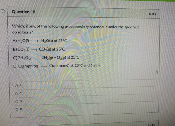 Question 18 4 pts Which, if any, of the following processes is spontaneous under the specified conditions? A) H200) H2O(s) at