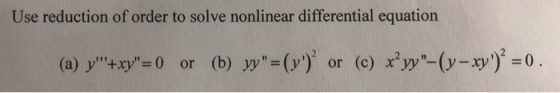 Use reduction of order to solve nonlinear differential equation (a) y+xy=0) or (b) yy=(y)? or (c) x’yy-(y- xy)? =