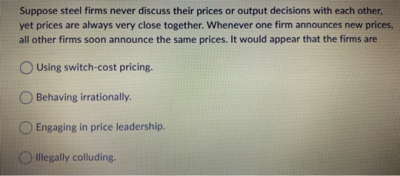 Suppose steel firms never discuss their prices or output decisions with each other, yet prices are always very close together