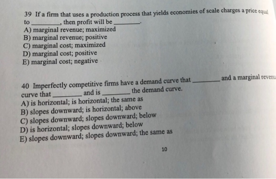 39 If a firm that uses a production process that yields economies of scale charges a price equal to _, then profit will be A)