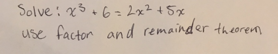 Solve: x3 +6=2x2 + 5x use factor and remainder theorem
