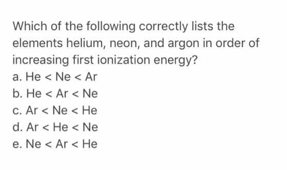 Which of the following correctly lists the elements helium, neon, and argon in order of increasing first ionization energy? a