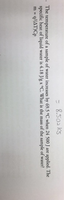 8.502 1S . The temperature of a sample of water increases by 69.5 °C when 24 500 J are applied. The specific heat of liquid w