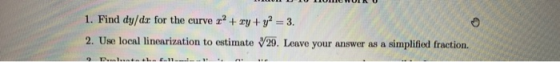 1. Find dy/dx for the curve r + xy + y2 = 3. 2. Use local linearization to estimate V29. Leave your answer as a simplified fr