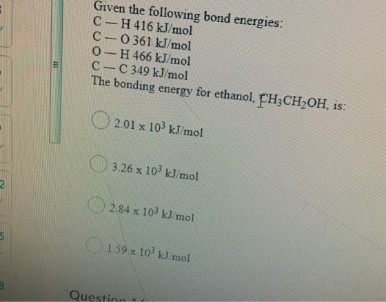 Given the following bond energies: C - H 416 kJ/mol C-0 361 kJ/mol 0 - H 466 kJ/mol C-C 349 kJ/mol The bonding energy for eth