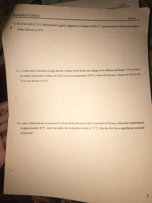 Gases Worksheet 8 (Intro) Gases 12. How hot will a 2.3-L balloon have to get to expand to a volume of 400.L? Assume that the