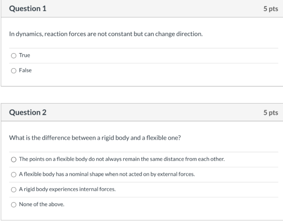 Question 1 5 pts In dynamics, reaction forces are not constant but can change direction. True False Question 2 5 pts What is