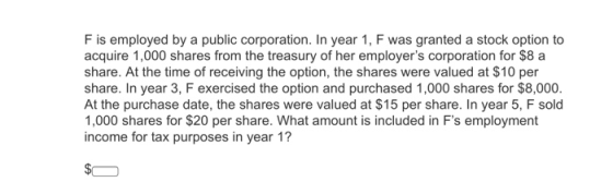F is employed by a public corporation. In year 1, F was granted a stock option to acquire 1,000 shares from the treasury of h