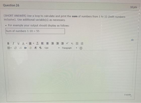 Question 26 10 pts (SHORT ANSWER) Use a loop to calculate and print the sum of numbers from 1 to 10 (both numbers inclusive).