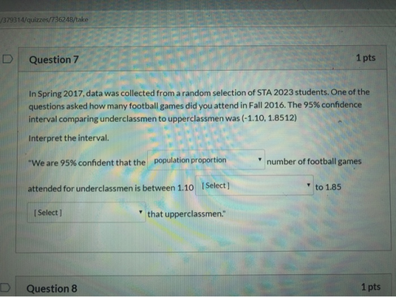 379314/quizzes/736248/take Question 7 1 pts In Spring 2017, data was collected from a random selection of STA 2023 students.