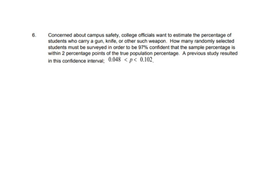 6. Concerned about campus safety, college officials want to estimate the percentage of students who carry a gun, knife, or ot