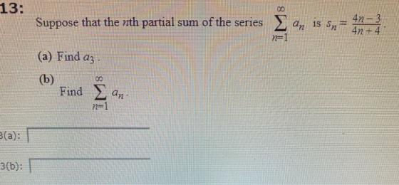 13: 00 Suppose that the nth partial sum of the series an 18 Sni 4n - 3 4n +4 n=1 (a) Find az (b) 00 Find Σ an n=1 B(a): 3(b):