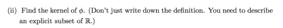 (ii) Find the kernel of ø. (Dont just write down the definition. You need to describe explicit subset of R.) an