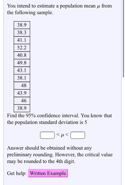 You intend to estimate a population mean u from the following sample. 38.9 38.3 41.1 52.2 40.8 49.8 43.1 38.1 48 43.9 46 38.9