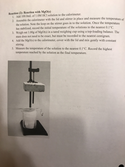 Reaction (2): Reaction with MgO(s) 1. Add 100.0mL of 1.OM HCl solution to the calorimeter. 2. Assemble the calorimeter with t