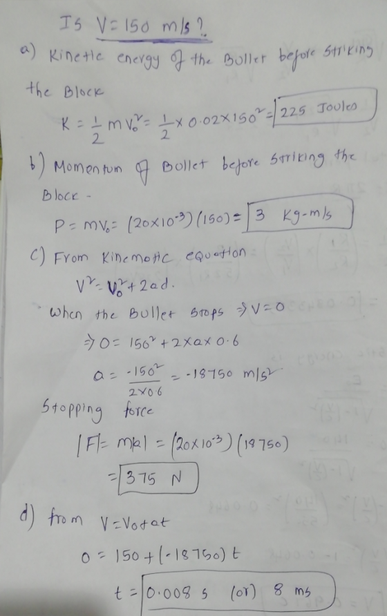 IS V = 150 m/s ? a) Kinette energy of the Buller before striking the Block K = 2 m v0 = 2x0.02x1507 = 225 Joules / b) Momentu