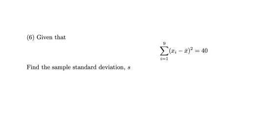 (6) Given that (xi — 7)2 = 40 i=1 Find the sample standard deviation, s