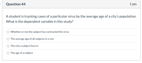 Question 44 1 pts A student is tracking cases of a particular virus by the average age of a citys population. What is the de