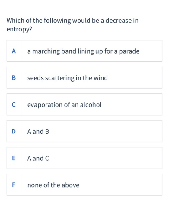 Which of the following would be a decrease in entropy? A a marching band lining up for a parade B seeds scattering in the win