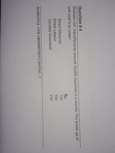 Question #4 Shaheen Ltd, manufactures around 10,000 machines in a month. The break-up of unit cost is as under: Rs. Direct Ma