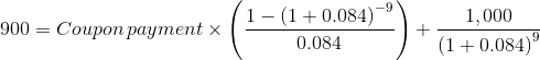 900=Coupon\, payment\times \left ( \frac{1-\left ( 1+0.084 \right )^{-9}}{0.084} \right )+\frac{1,000}{\left ( 1+0.084 \right )^{9}}
