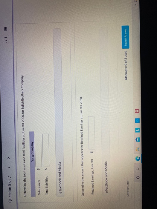 -11 Question 5 of 7 Determine the total assets and total liabilities at June 30, 2020, for Splish Brothers Company. Yang Comp