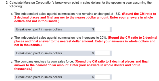 2. Calculate Marston Corporations break-even point in sales dollars for the upcoming year assuming the following: a. The ind