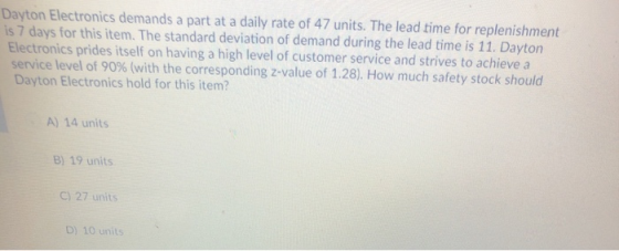 Dayton Electronics demands a part at a daily rate of 47 units. The lead time for replenishment is 7 days for this item. The s