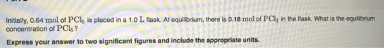 Initially, 0.64 mol of PCI, is placed in a 1.0 L flask. At equilibrium, there is 0.18 mol of PClz in the flask. What is the e