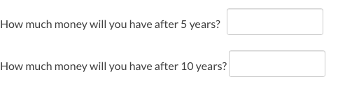 How much money will you have after 5 years? How much money will you have after 10 years?