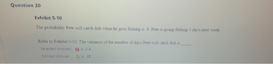 Question 20 Exhibit 5-10 The probability Pete will catch fish when he goes fishing is. 8. Pete is going fishing 3 days next