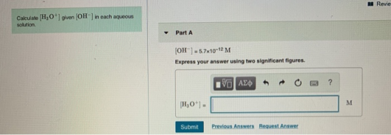 Revie Calculate [H3 Ogiven OH solution. in each aqueous Part A (OH=5.7x10-12 M Express your answer using two significant figu