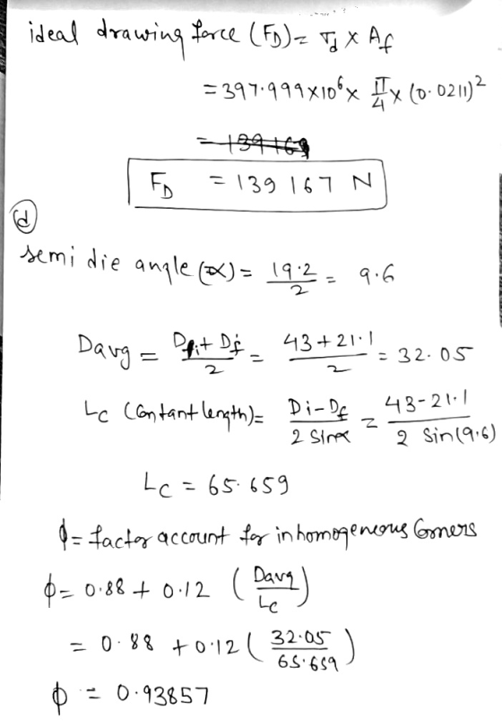 i ideal drawing force (FG) = TJ X Af =397.999x106x Ix (0.02112 - 34 = 139 167 N FD semi die angle (DK) = 192 - 9.6 Daug = Opi