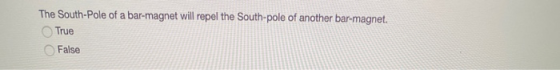 The South-Pole of a bar-magnet will repel the South-pole of another bar-magnet. True False