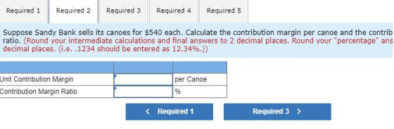 Required 1 Required 2 Required 3 Required 4 Required 5 Suppose Sandy Bank sells its canoes for $540 each. Calculate the contr