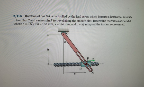 2/110 Rotation of bar OA is controlled by the lead screw which imparts a horizontal velocity v to collar C and causes pin P t
