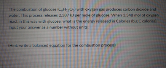 The combustion of glucose (C6H120.) with oxygen gas produces carbon dioxide and water. This process releases 2.387 kJ per mol