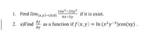 1. Find lim(xy)-(0,0) 4x-5y 16x2-25y2 if it is exist. 2. a)Find as a function if f(x,y) = In (x2y-3)cos(xy).