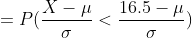 =P(\frac{X-\mu}{\sigma}<\frac{16.5-\mu}{\sigma})