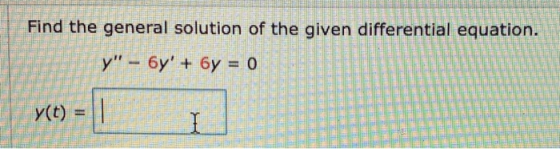 Find the general solution of the given differential equation. y - 6y + 6y = Here y(t) =